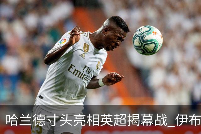 哈兰德寸头亮相英超揭幕战 伊布调侃打赌输了吗