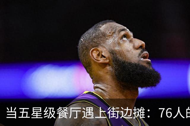 当五星级餐厅遇上街边摊：76人的真实实力大曝光